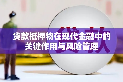 鄂托克旗贷款抵押物在现代金融中的关键作用与风险管理