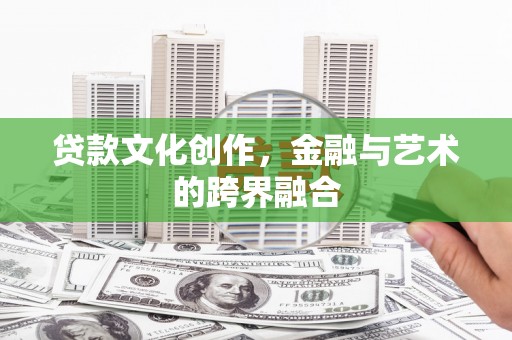 汪清贷款文化创作，金融与艺术的跨界融合