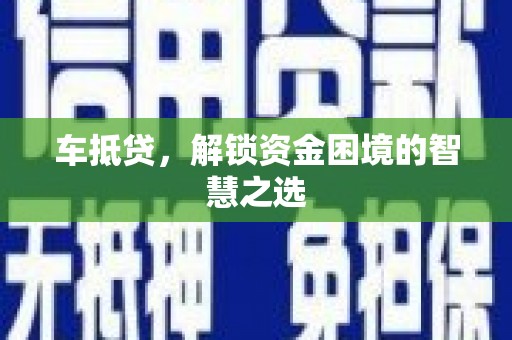 巩义车抵贷，解锁资金困境的智慧之选