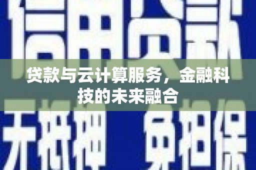 离石贷款与云计算服务，金融科技的未来融合