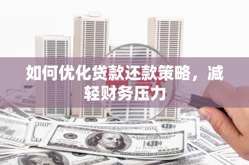 秀林如何优化贷款还款策略，减轻财务压力