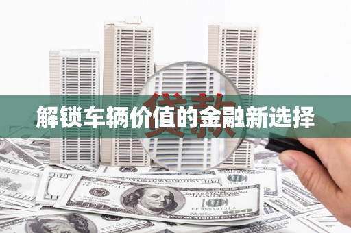 江山解锁车辆价值的金融新选择