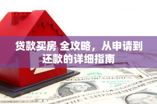 邹城贷款买房 全攻略，从申请到还款的详细指南