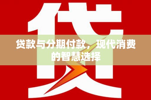 蓬江贷款与分期付款，现代消费的智慧选择
