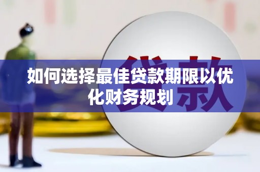 南山如何选择最佳贷款期限以优化财务规划