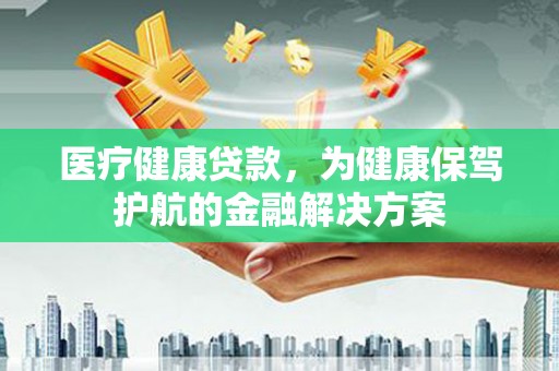 青冈医疗健康贷款，为健康保驾护航的金融解决方案