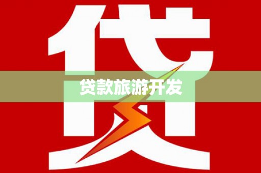 西乡塘贷款旅游开发