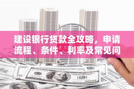陆川建设银行贷款全攻略，申请流程、条件、利率及常见问题解答