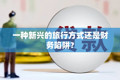 双清一种新兴的旅行方式还是财务陷阱？