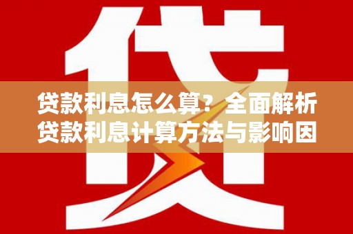潍坊贷款利息怎么算？全面解析贷款利息计算方法与影响因素